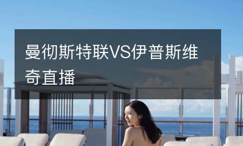 曼徹斯特聯VS伊普斯維奇直播